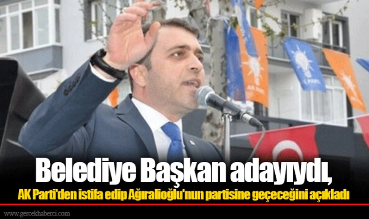 Belediye Başkan adayıydı, AK Parti'den istifa edip Ağıralioğlu'nun partisine geçeceğini açıkladı