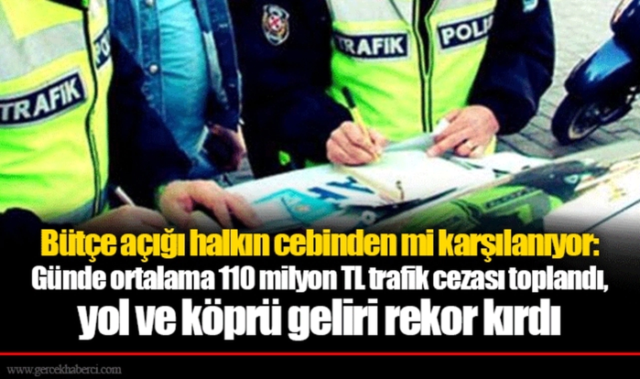 Bütçe açığı halkın cebinden mi karşılanıyor: Günde ortalama 110 milyon TL trafik cezası toplandı, yol ve köprü geliri rekor kırdı