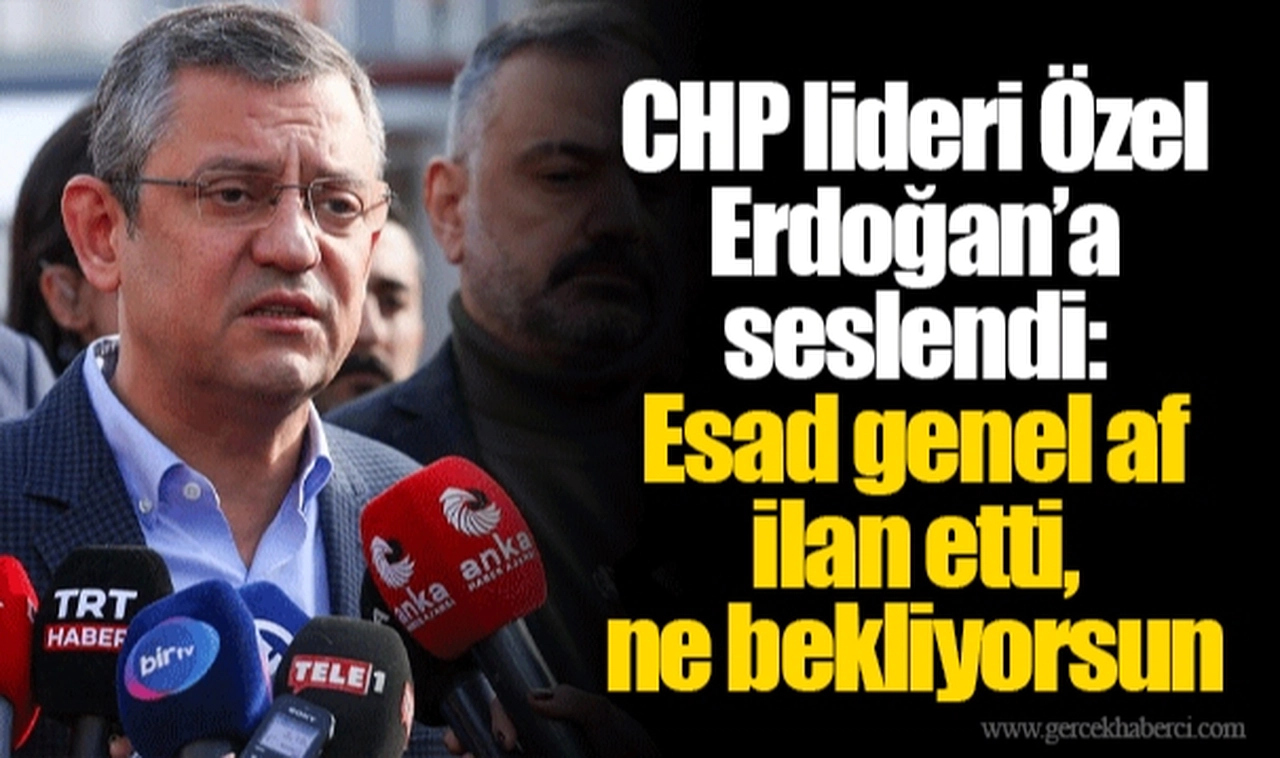 CHP lideri Özel Erdoğan’a seslendi: Esad genel af ilan etti, ne bekliyorsun