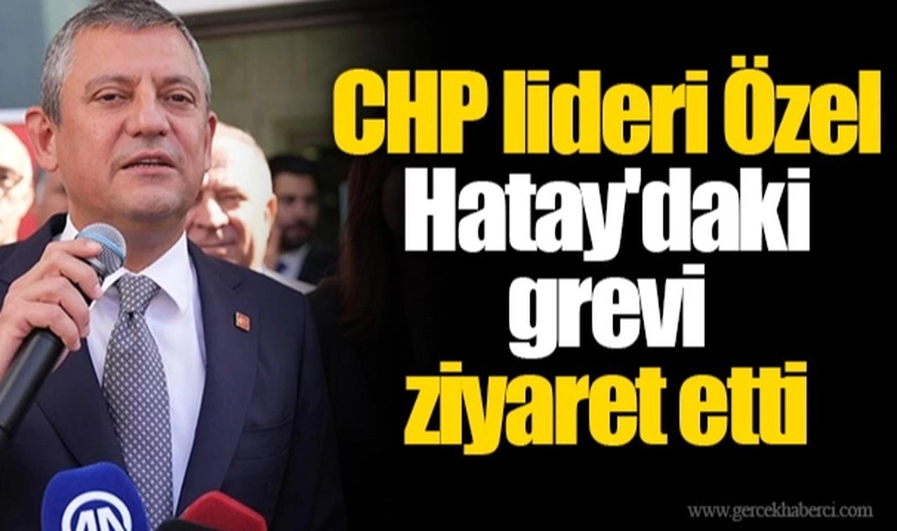 CHP lideri Özel Hatay'daki grevi ziyaret etti: 'Sizin mücadeleniz bizim mücadelemizdir'