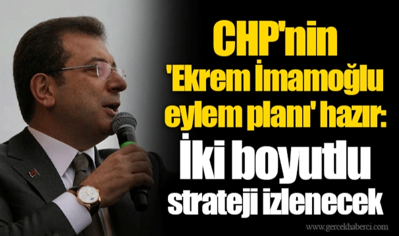 CHP'nin 'Ekrem İmamoğlu eylem planı' hazır: İki boyutlu strateji izlenecek