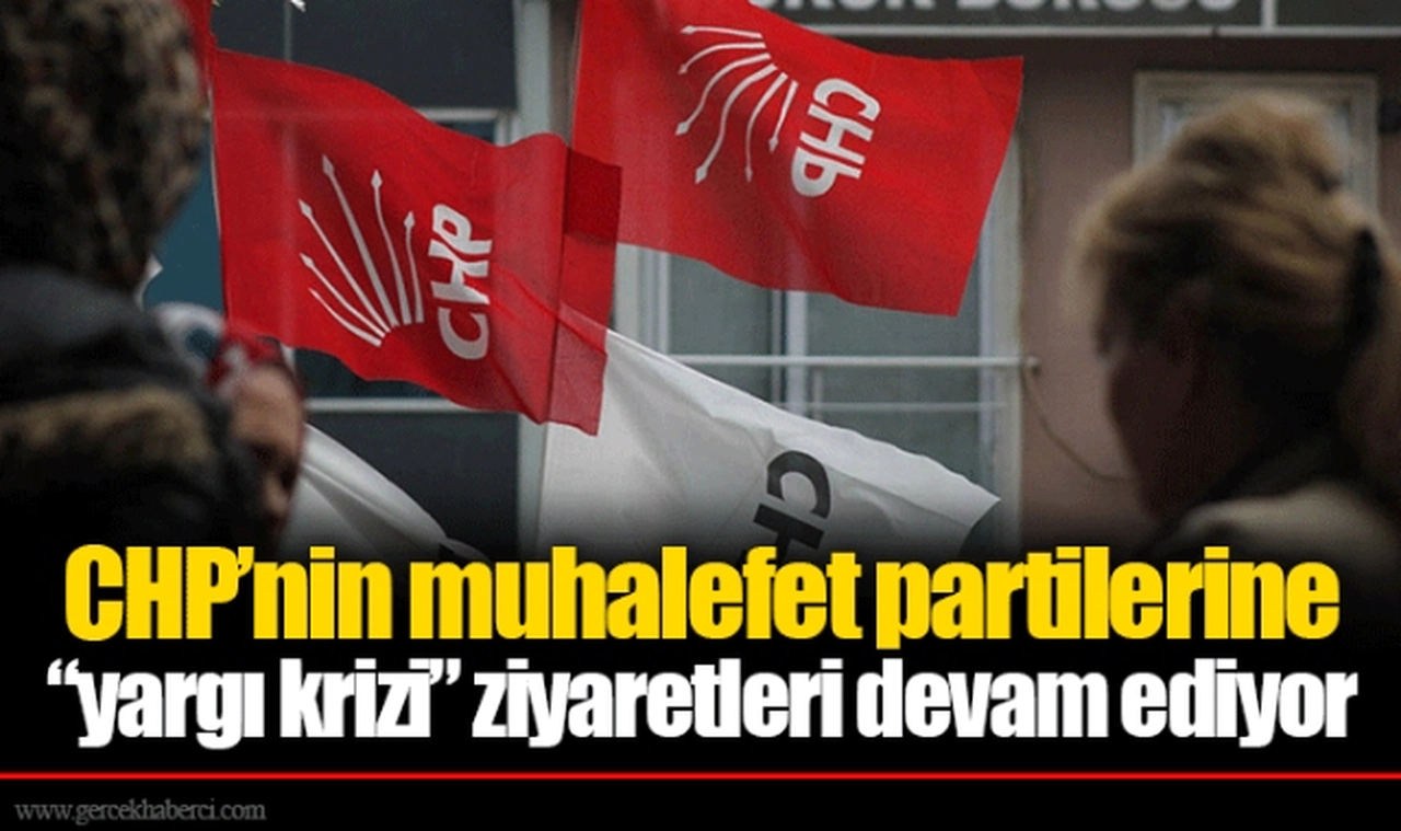 CHP’nin muhalefet partilerine “yargı krizi” ziyaretleri devam ediyor