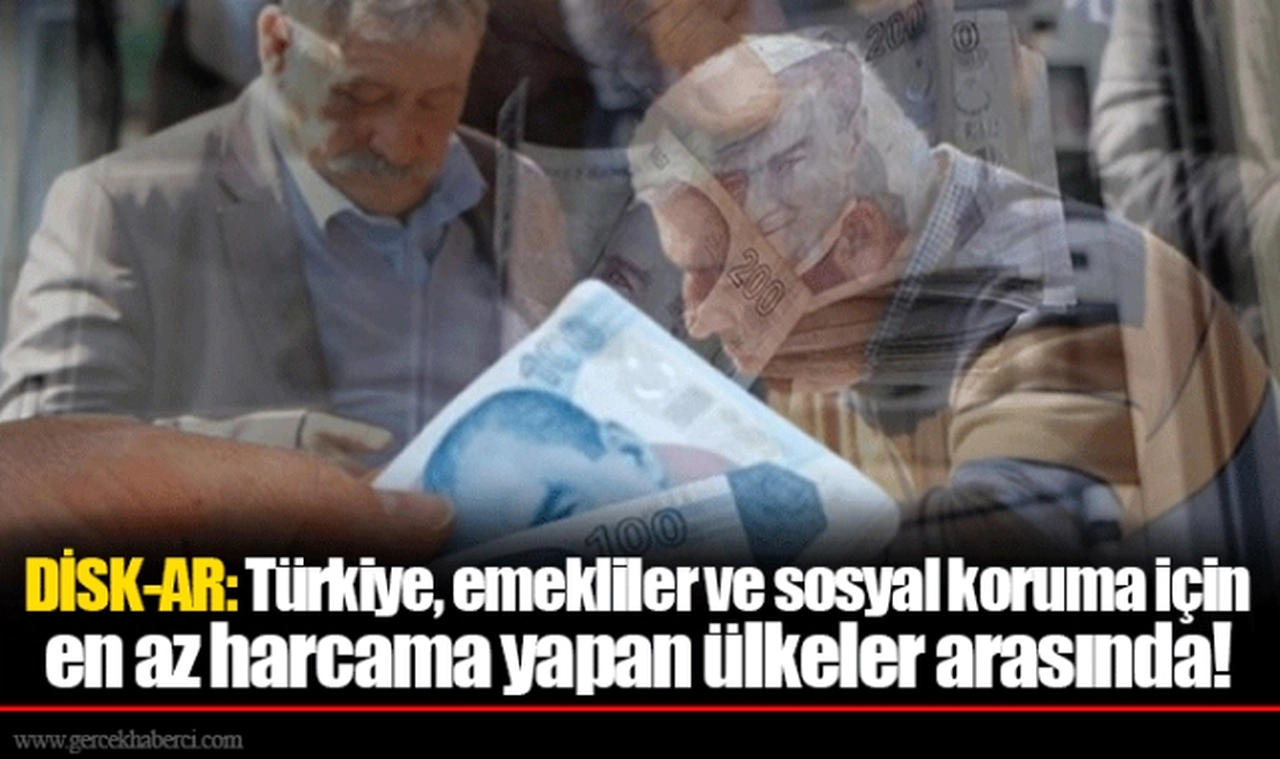 DİSK-AR: Türkiye, emekliler ve sosyal koruma için en az harcama yapan ülkeler arasında!