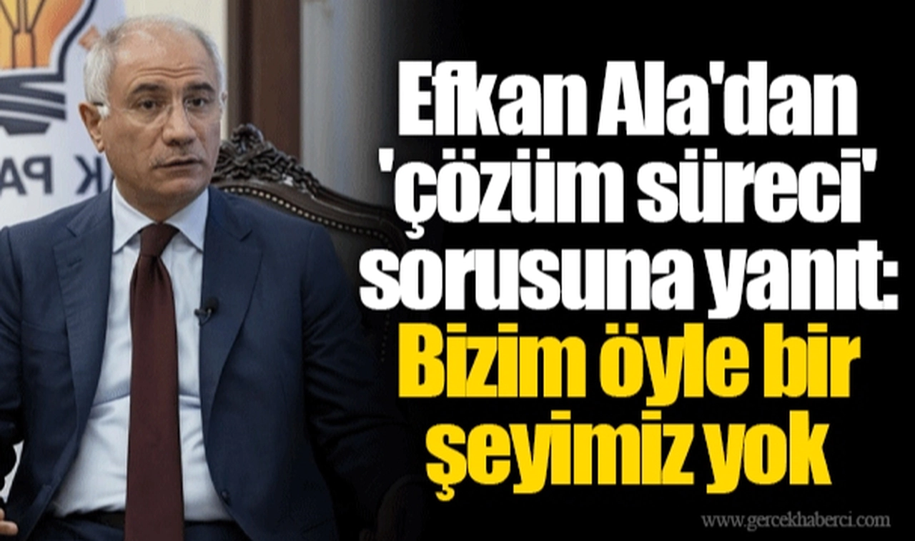 Efkan Ala'dan 'çözüm süreci' sorusuna yanıt: Bizim öyle bir şeyimiz yok
