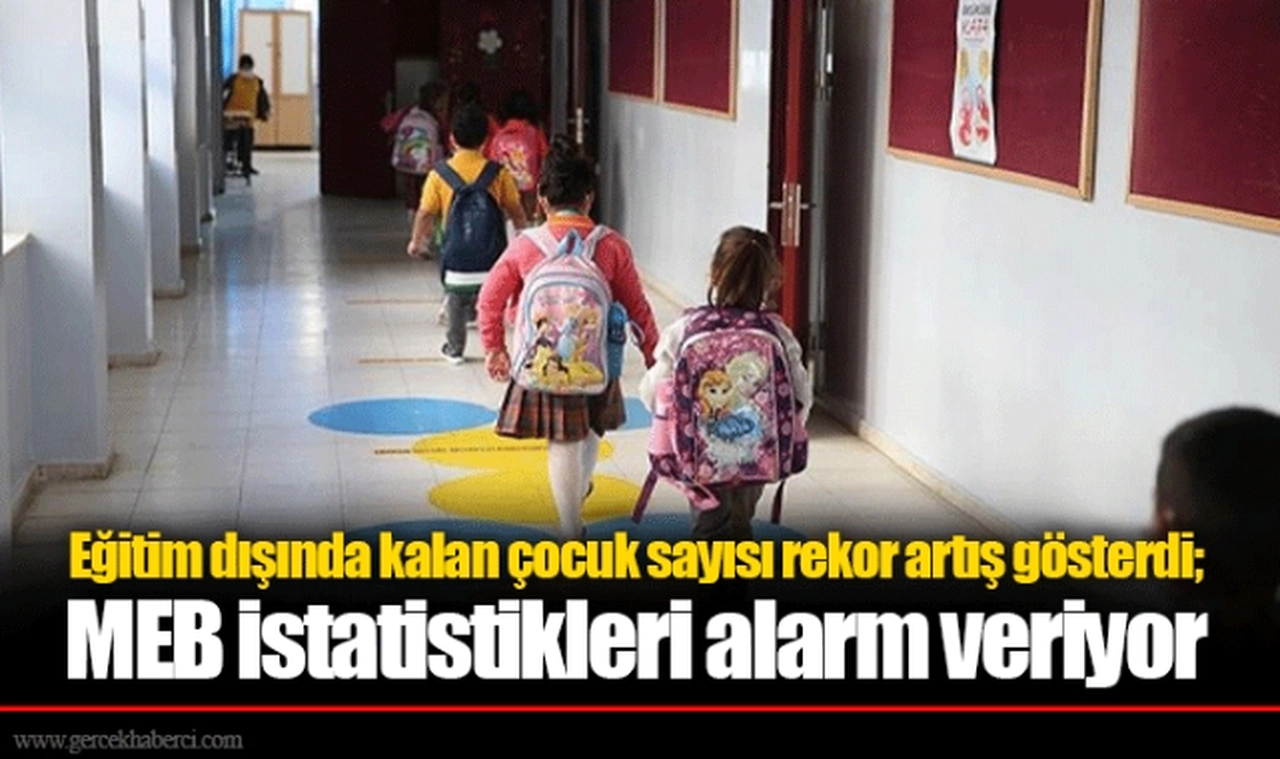 Eğitim dışında kalan çocuk sayısı rekor artış gösterdi; MEB istatistikleri alarm veriyor