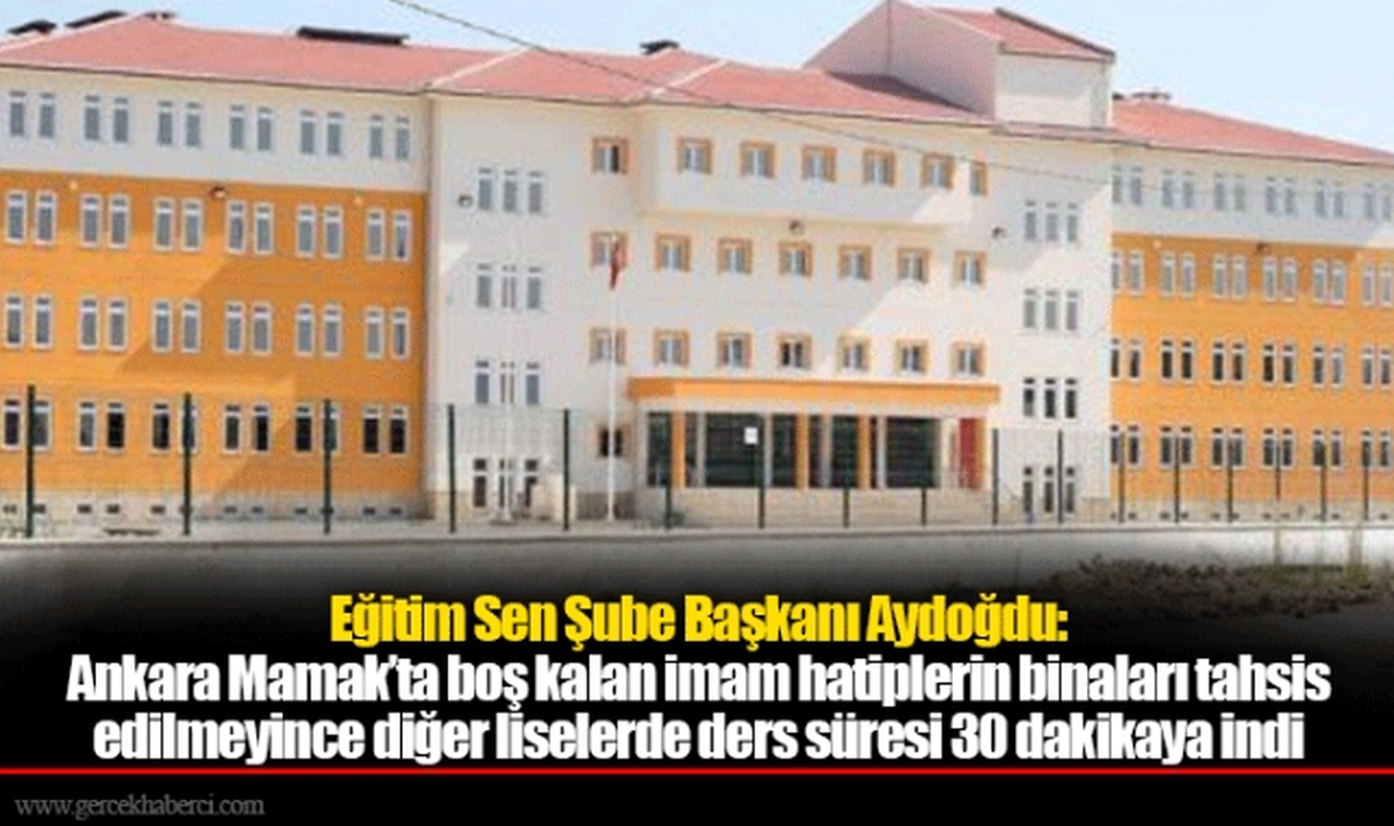 Eğitim Sen Şube Başkanı Aydoğdu: Ankara Mamak’ta boş kalan imam hatiplerin binaları tahsis edilmeyince diğer liselerde ders süresi 30 dakikaya indi