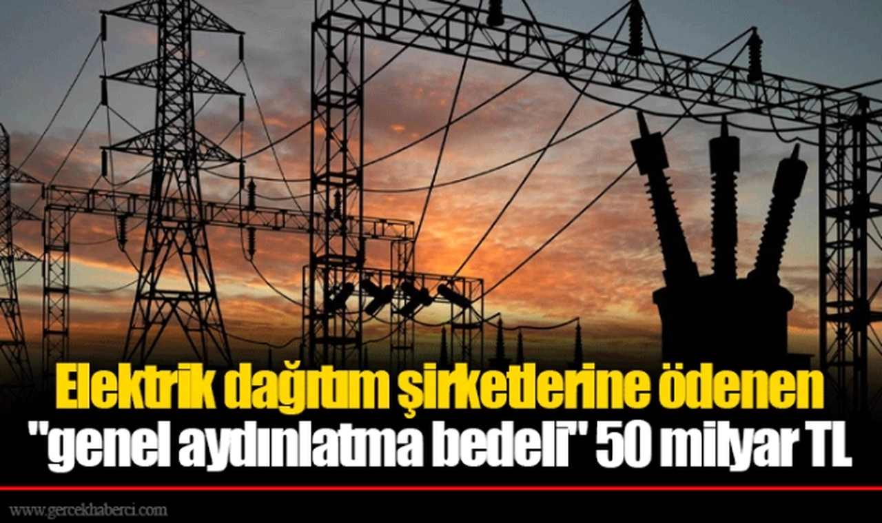 Elektrik dağıtım şirketlerine ödenen "genel aydınlatma bedeli" 50 milyar TL