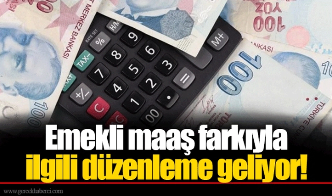 Emekli maaş farkıyla ilgili düzenleme geliyor!