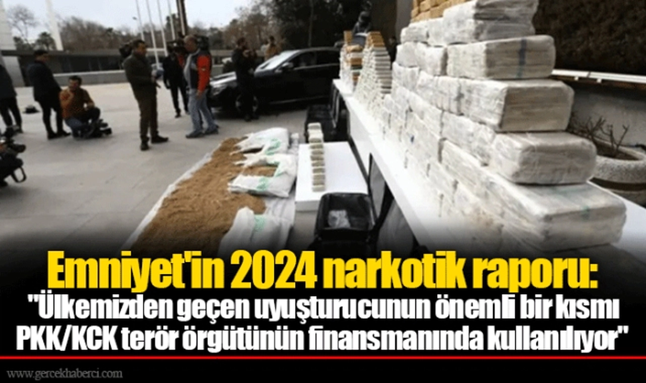 Emniyet'in 2024 narkotik raporu: "Ülkemizden geçen uyuşturucunun önemli bir kısmı PKK/KCK terör örgütünün finansmanında kullanılıyor"