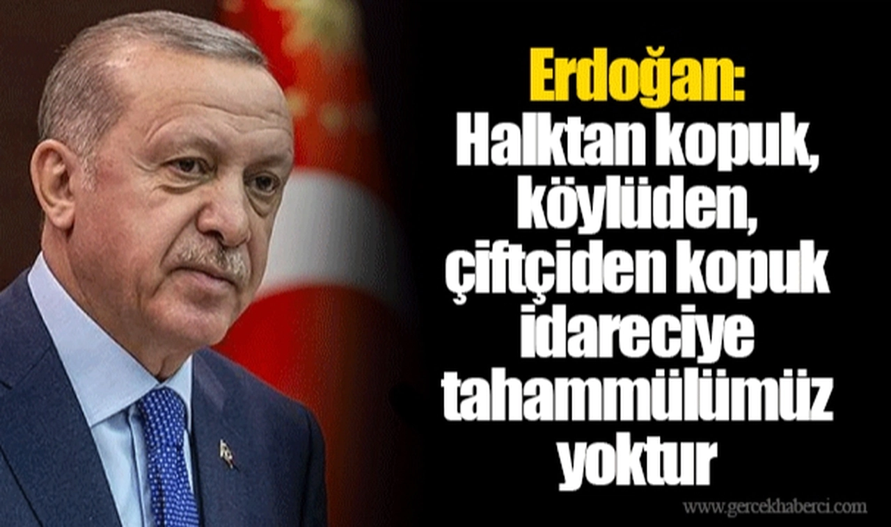 Erdoğan: Halktan kopuk, köylüden, çiftçiden kopuk idareciye tahammülümüz yoktur