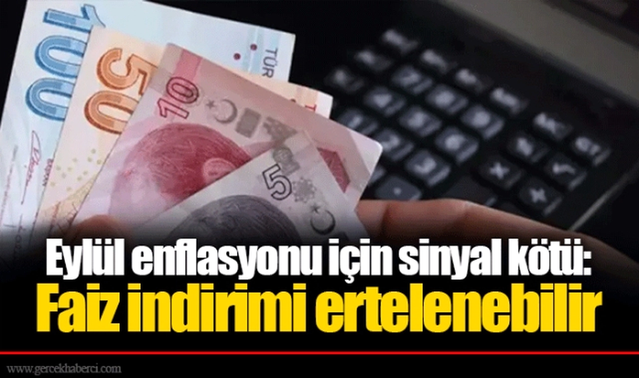 Eylül enflasyonu için sinyal kötü: Faiz indirimi ertelenebilir