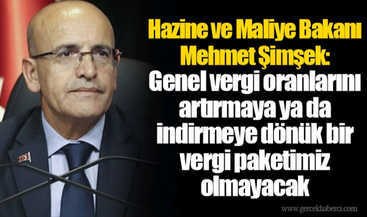 Hazine ve Maliye Bakanı Mehmet Şimşek: Genel vergi oranlarını artırmaya ya da indirmeye dönük bir vergi paketimiz olmayacak