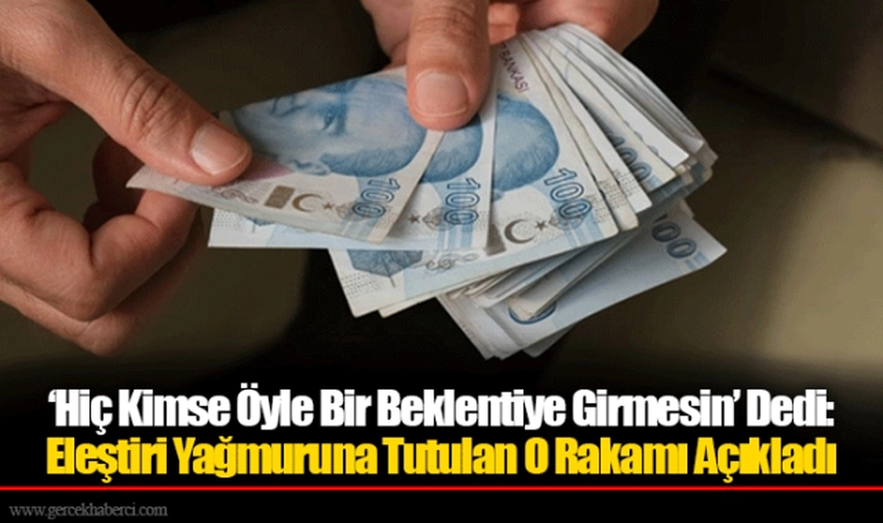 ‘Hiç Kimse Öyle Bir Beklentiye Girmesin’ Dedi: Eleştiri Yağmuruna Tutulan O Rakamı Açıkladı