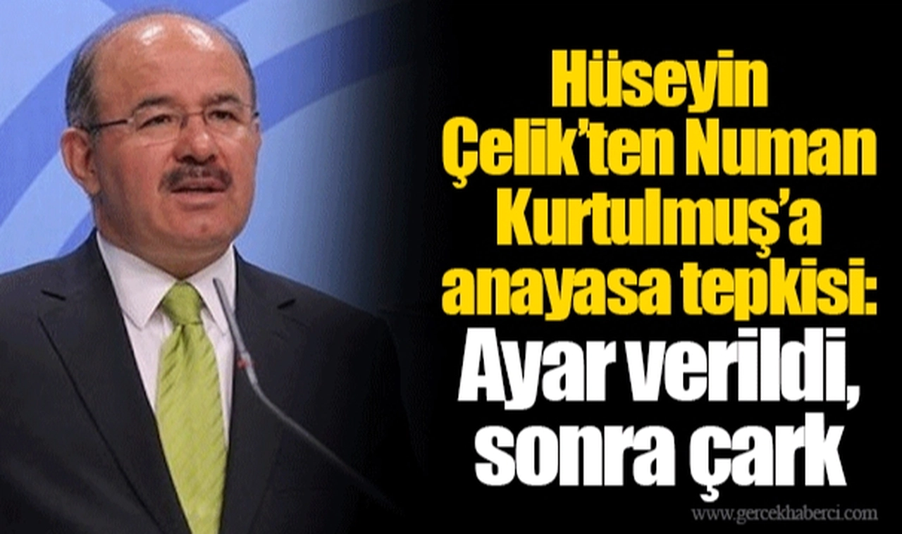 Hüseyin Çelik’ten Numan Kurtulmuş’a anayasa tepkisi: Ayar verildi, sonra çark