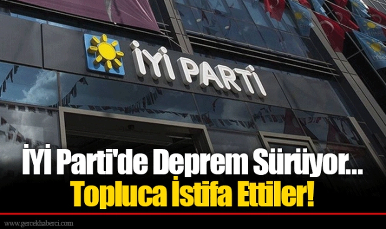 İYİ Parti'de Deprem Sürüyor... Topluca İstifa Ettiler!