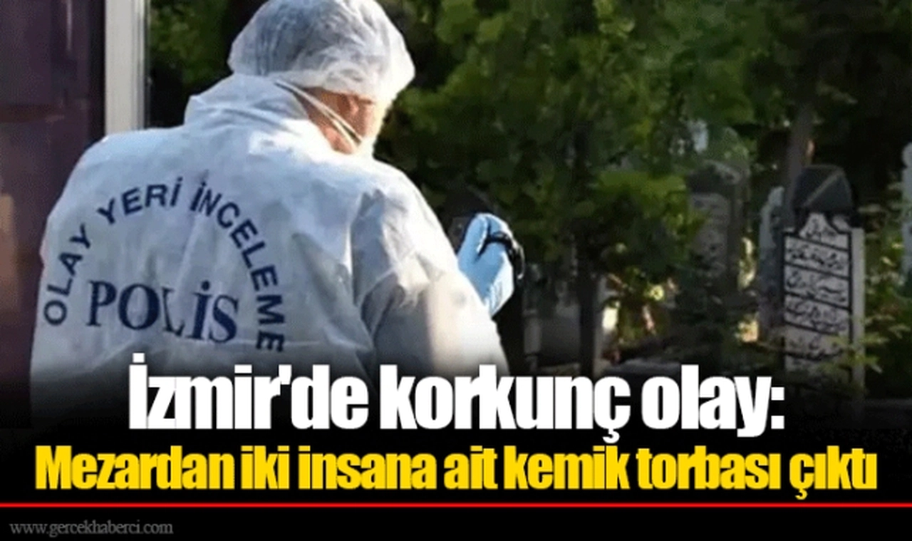 İzmir'de korkunç olay: Mezardan iki insana ait kemik torbası çıktı