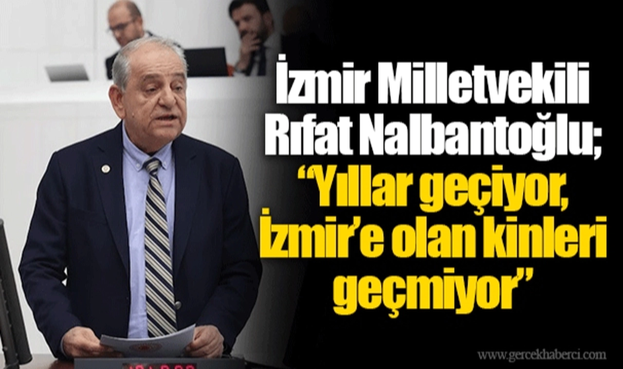 İzmir Milletvekili Rıfat Nalbantoğlu;  “Yıllar geçiyor, İzmir’e olan kinleri geçmiyor”