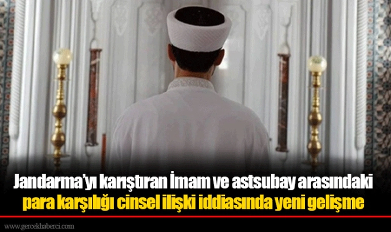 Jandarma’yı karıştıran İmam ve astsubay arasındaki para karşılığı cinsel ilişki iddiasında yeni gelişme