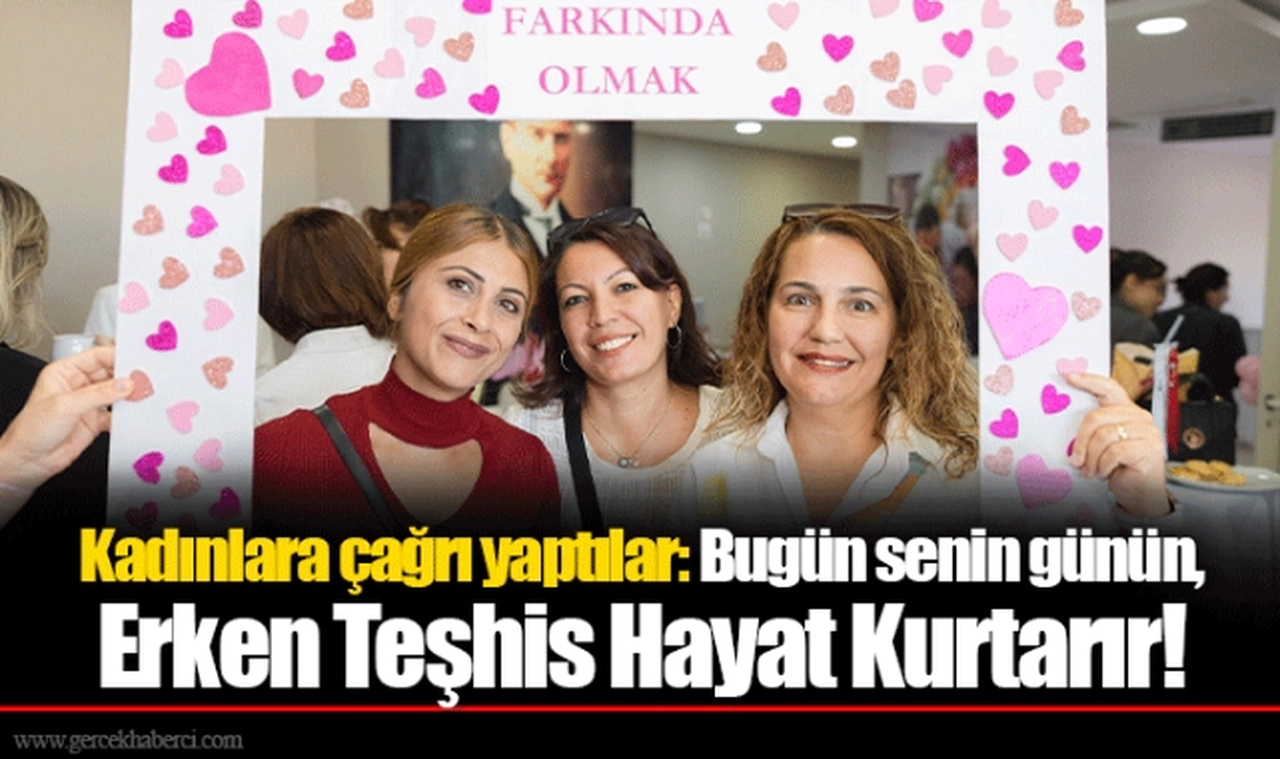 Kadınlara çağrı yaptılar: Bugün senin günün, Erken Teşhis Hayat Kurtarır!