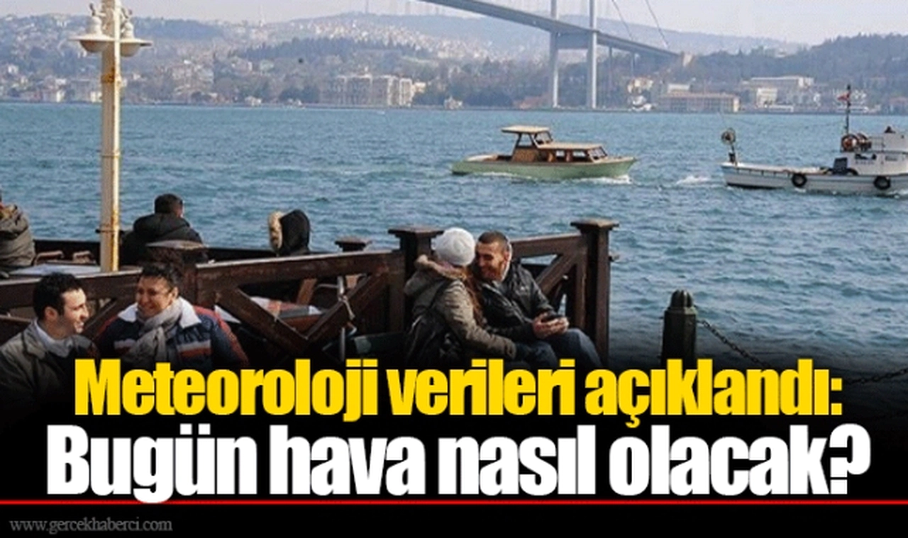 Meteoroloji verileri açıklandı: Bugün hava nasıl olacak?