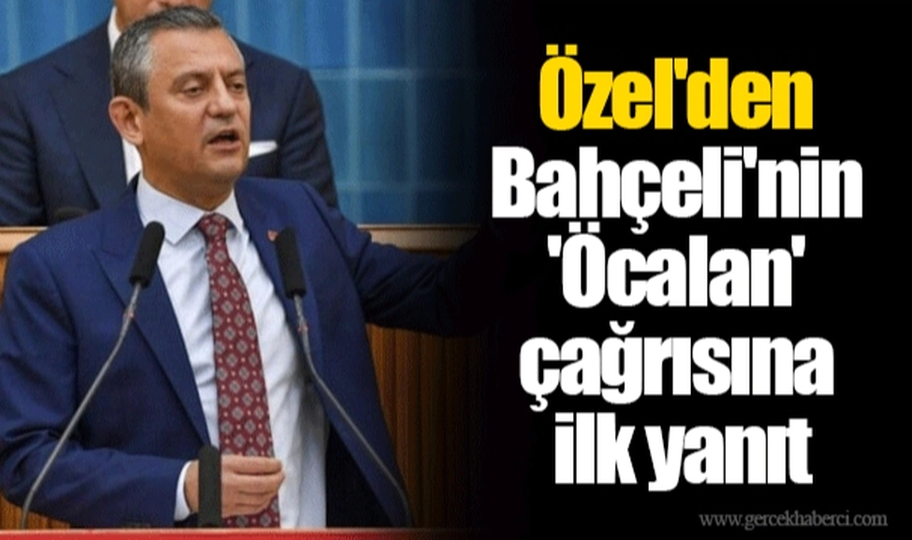 Özel'den Bahçeli'nin 'Öcalan' çağrısına ilk yanıt