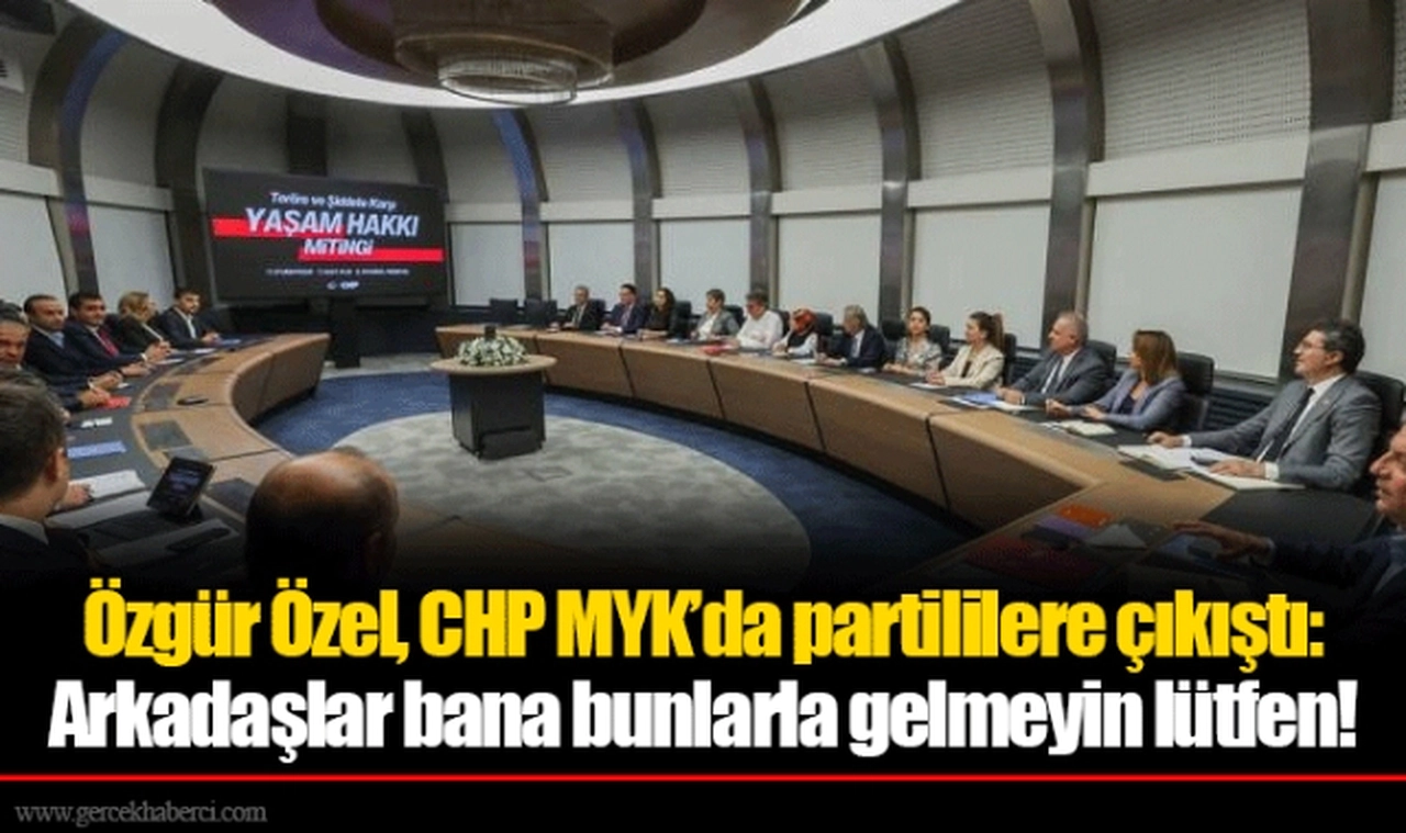 Özgür Özel, CHP MYK’da partililere çıkıştı: Arkadaşlar bana bunlarla gelmeyin lütfen!