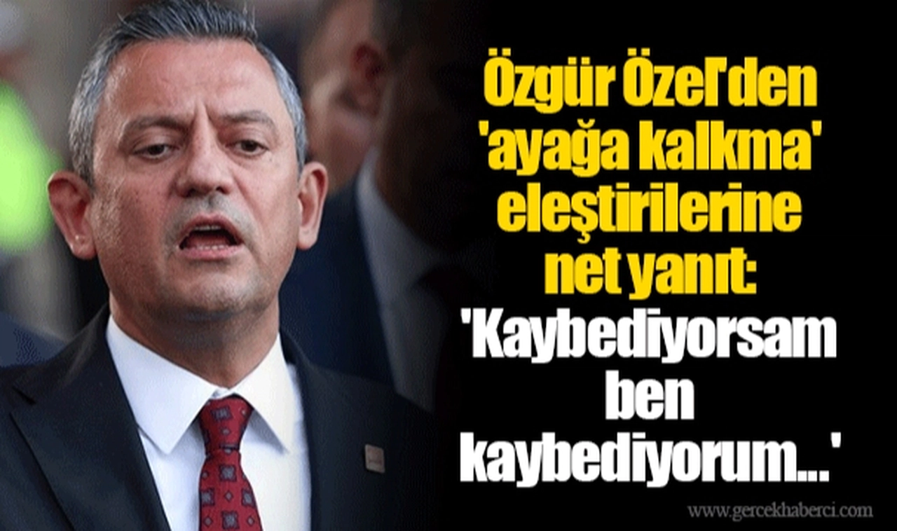 Özgür Özel'den 'ayağa kalkma' eleştirilerine net yanıt: 'Kaybediyorsam ben kaybediyorum...'