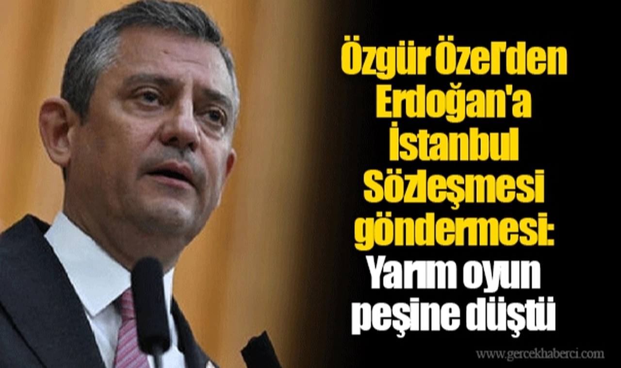 Özgür Özel'den Erdoğan'a İstanbul Sözleşmesi göndermesi: Yarım oyun peşine düştü