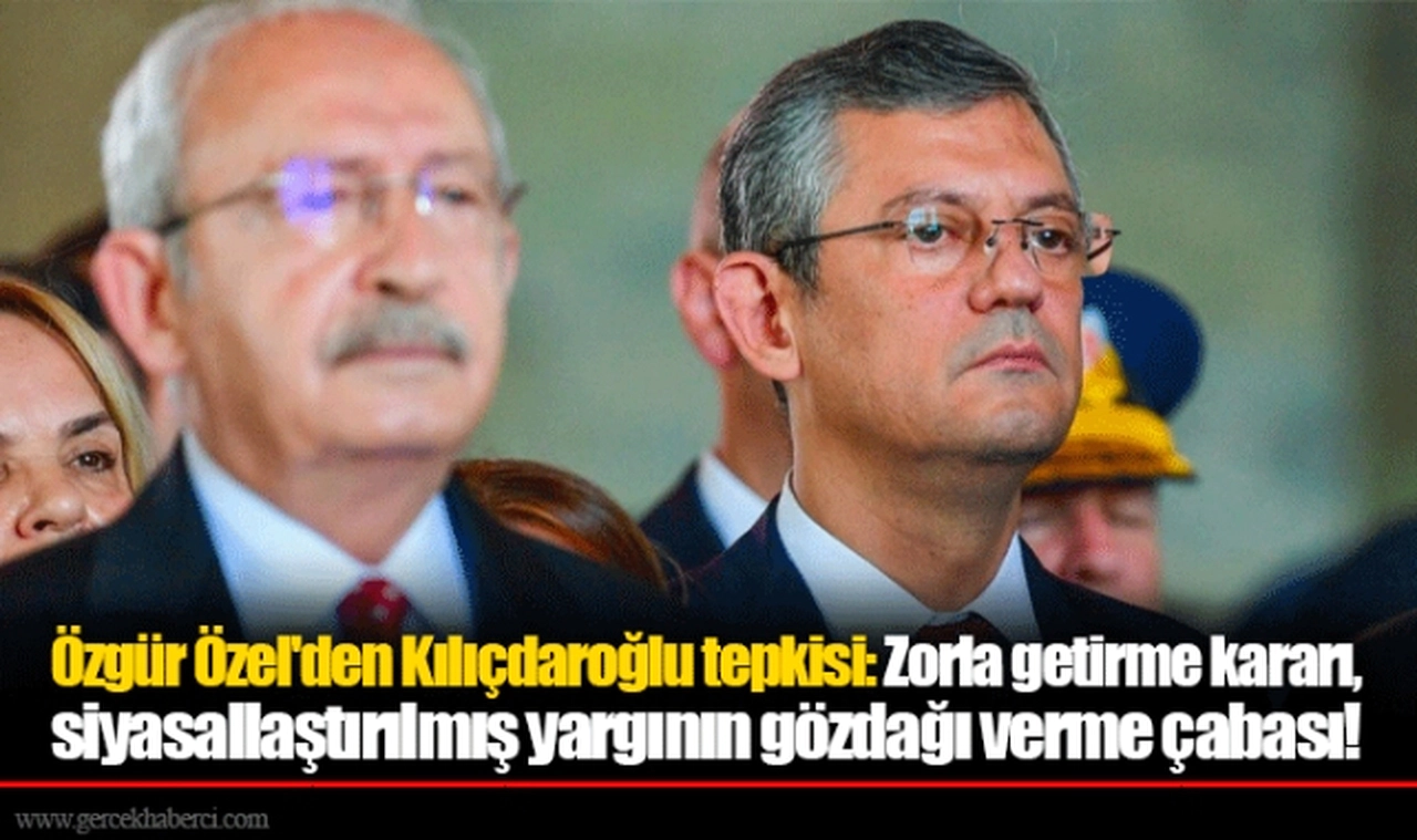 Özgür Özel'den Kılıçdaroğlu tepkisi: Zorla getirme kararı, siyasallaştırılmış yargının gözdağı verme çabası!