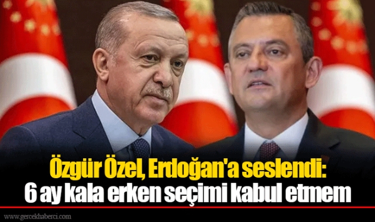 Özgür Özel, Erdoğan'a seslendi: 6 ay kala erken seçimi kabul etmem
