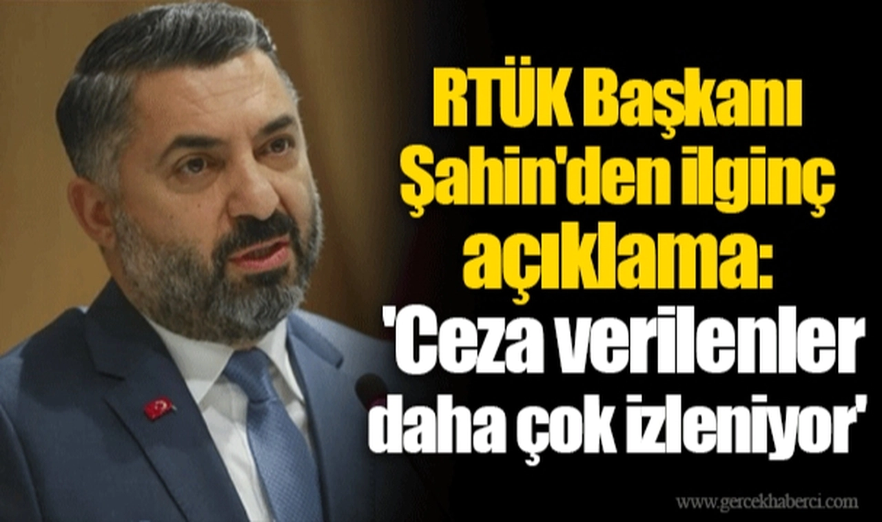 RTÜK Başkanı Şahin'den ilginç açıklama: 'Ceza verilenler daha çok izleniyor'