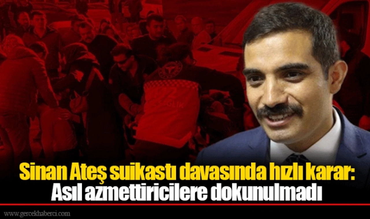 Sinan Ateş suikastı davasında hızlı karar: Asıl azmettiricilere dokunulmadı