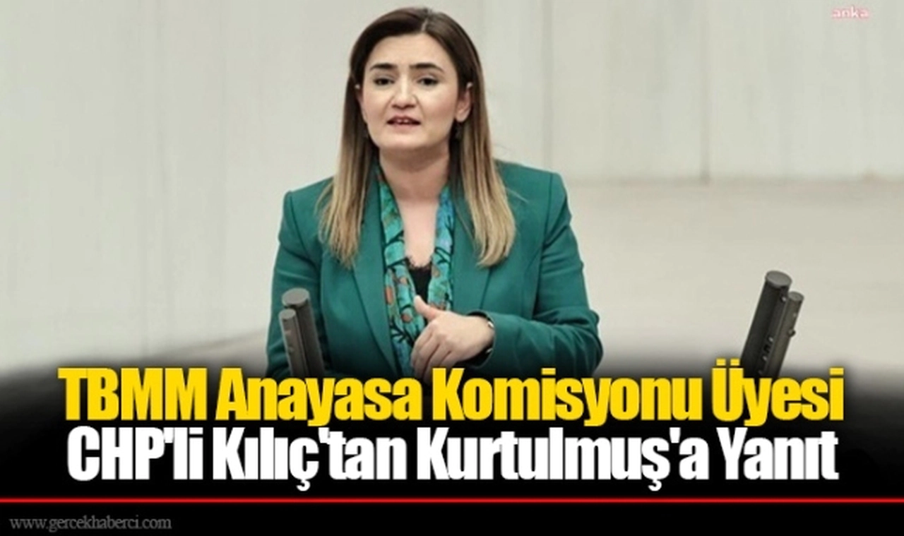 TBMM Anayasa Komisyonu Üyesi CHP'li Kılıç'tan Kurtulmuş'a Yanıt
