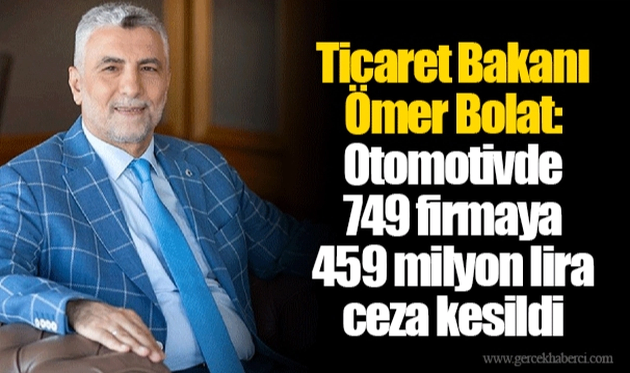 Ticaret Bakanı Ömer Bolat: Otomotivde 749 firmaya 459 milyon lira ceza kesildi