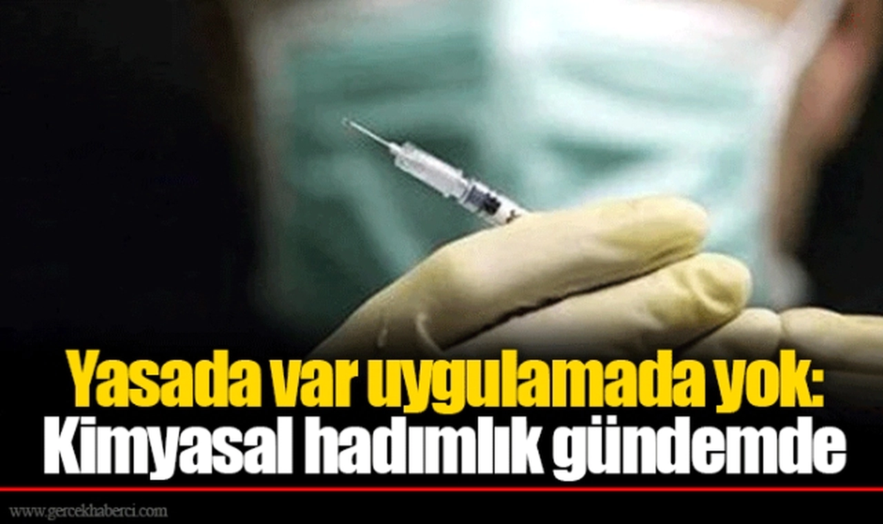 Yasada var uygulamada yok: Kimyasal hadımlık gündemde