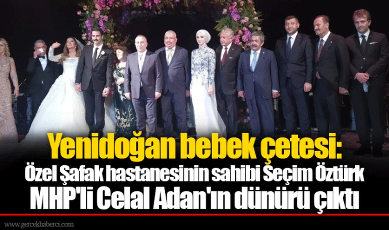 Yenidoğan bebek çetesi: Özel Şafak hastanesinin sahibi Seçim Öztürk MHP'li Celal Adan'ın dünürü çıktı