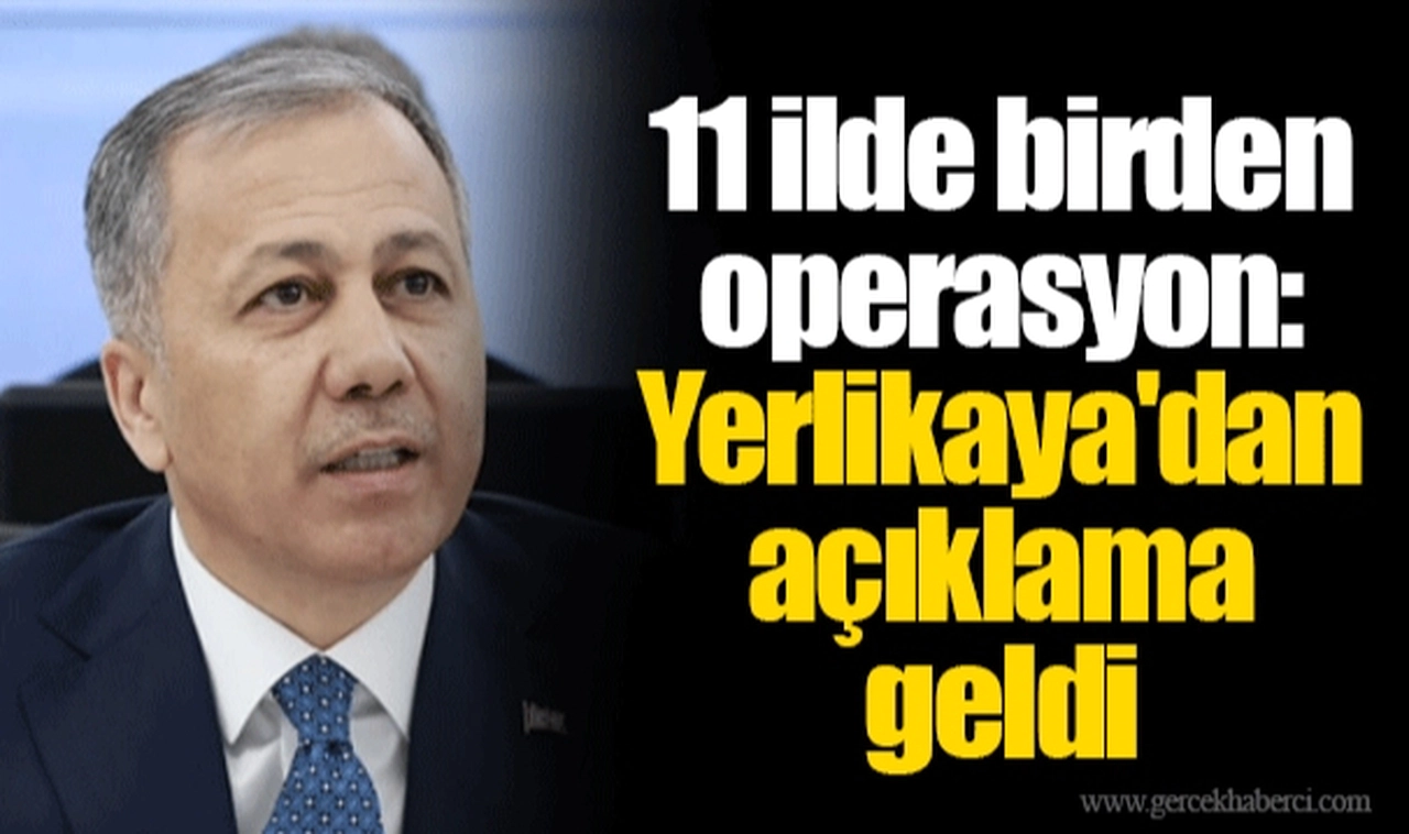 11 ilde birden operasyon: Yerlikaya'dan açıklama geldi
