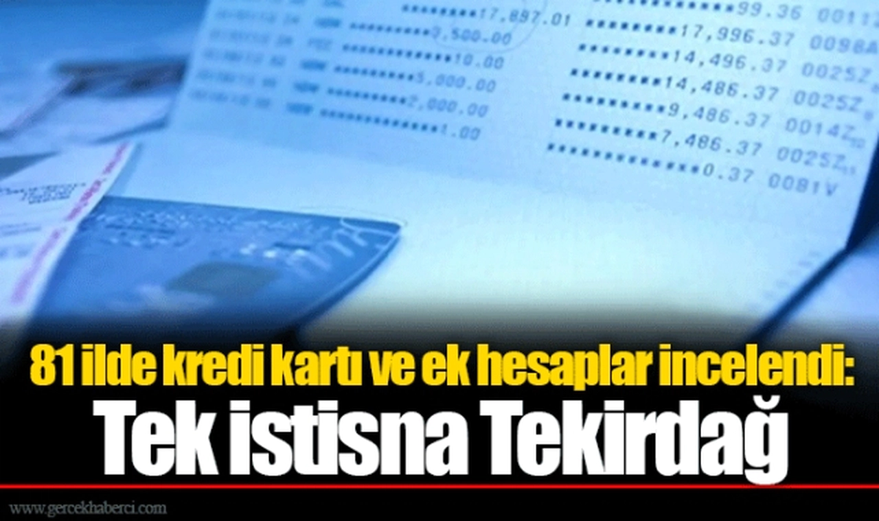 81 ilde kredi kartı ve ek hesaplar incelendi: Tek istisna Tekirdağ