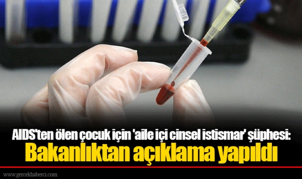 AIDS'ten ölen çocuk için 'aile içi cinsel istismar' şüphesi: Bakanlıktan açıklama yapıldı