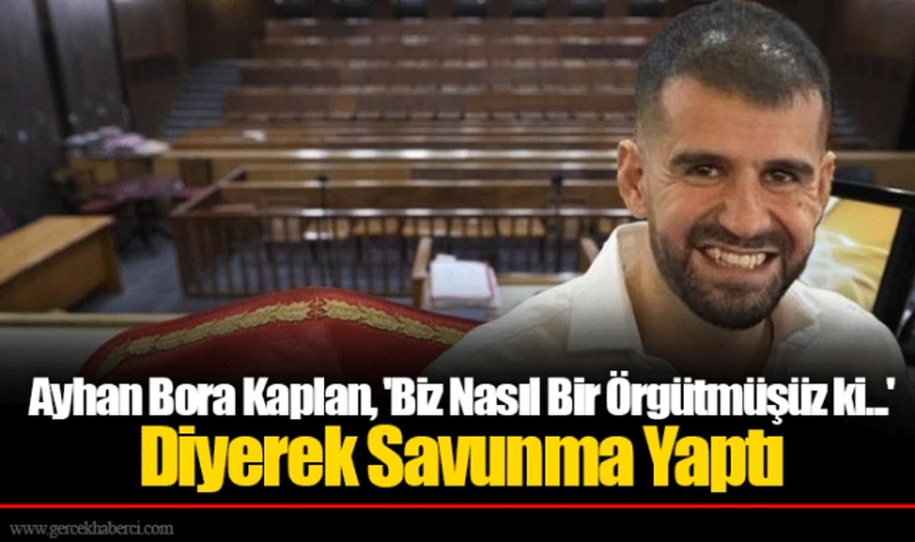 Ayhan Bora Kaplan, 'Biz Nasıl Bir Örgütmüşüz ki...' Diyerek Savunma Yaptı