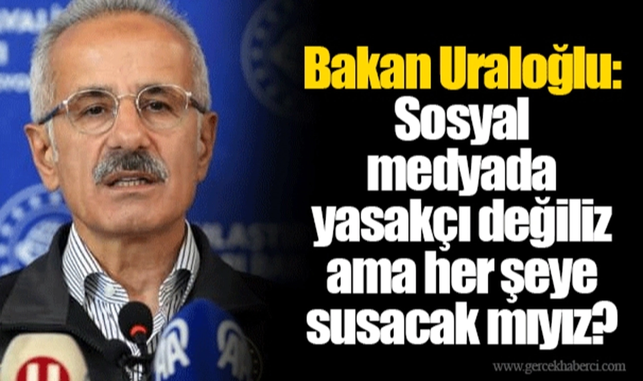 Bakan Uraloğlu: Sosyal medyada yasakçı değiliz ama her şeye susacak mıyız?