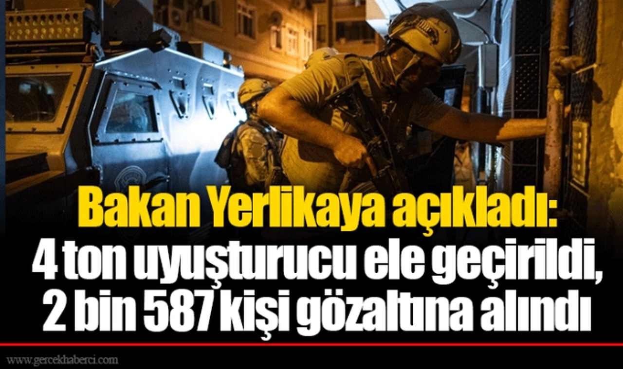 Bakan Yerlikaya açıkladı: 4 ton uyuşturucu ele geçirildi, 2 bin 587 kişi gözaltına alındı