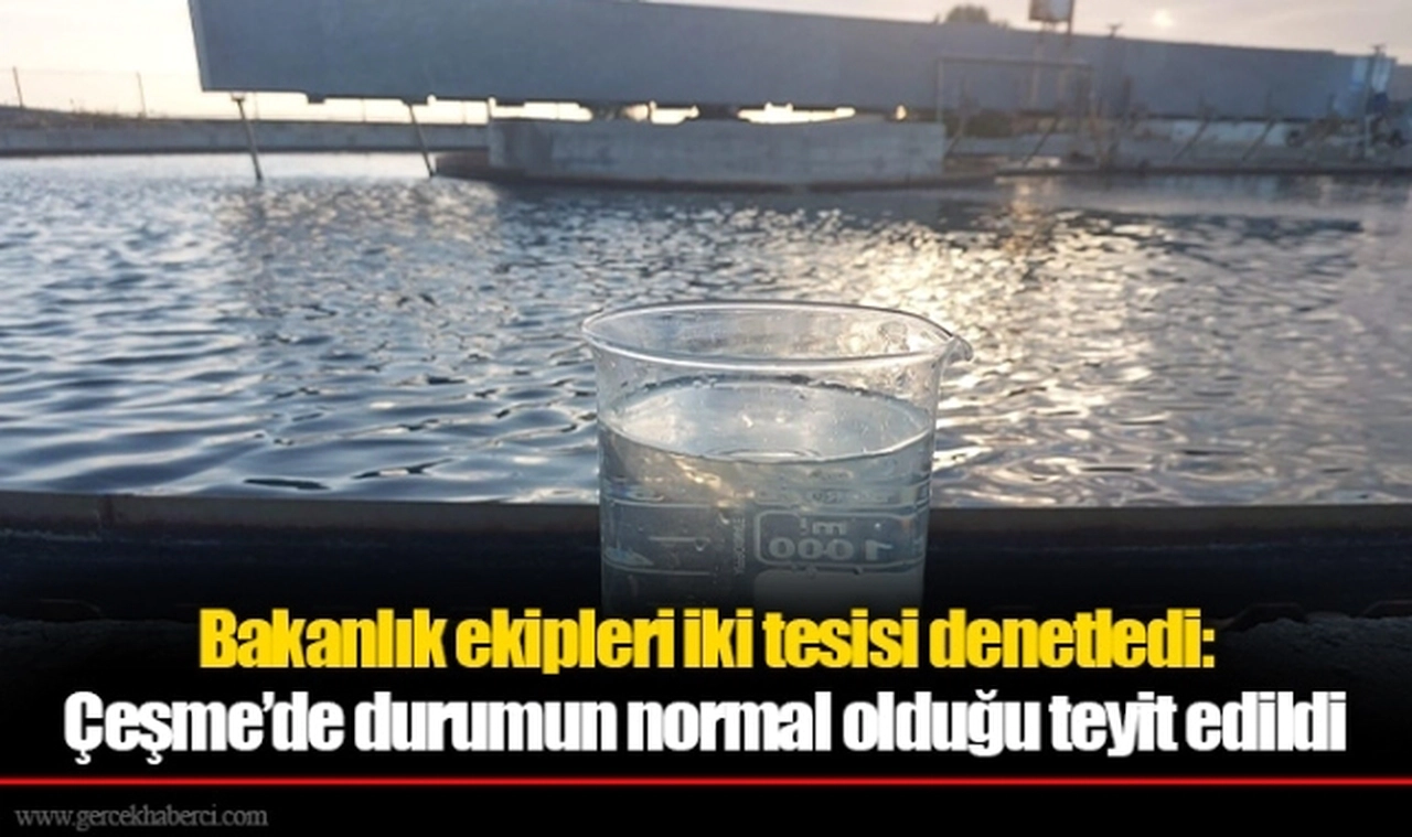 Bakanlık ekipleri iki tesisi denetledi: Çeşme’de durumun normal olduğu teyit edildi