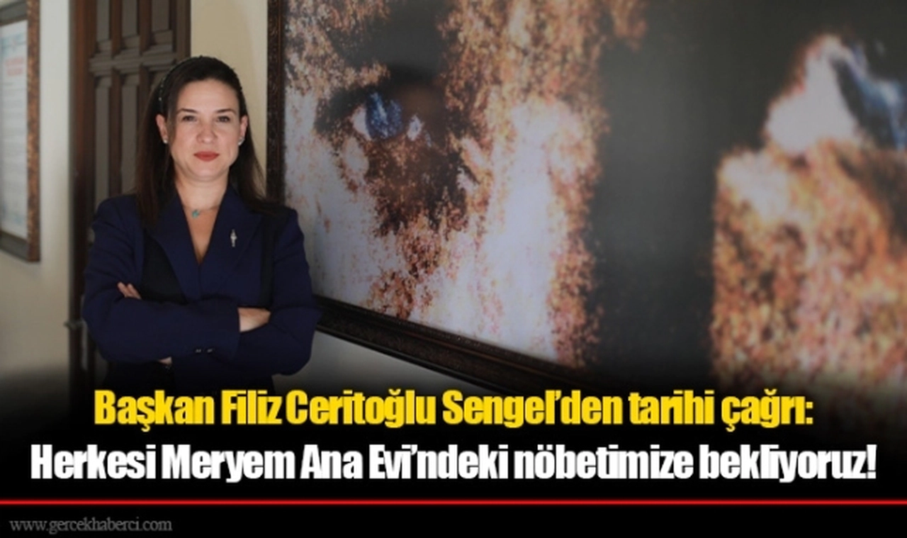Başkan Filiz Ceritoğlu Sengel’den tarihi çağrı: Herkesi Meryem Ana Evi’ndeki nöbetimize bekliyoruz!