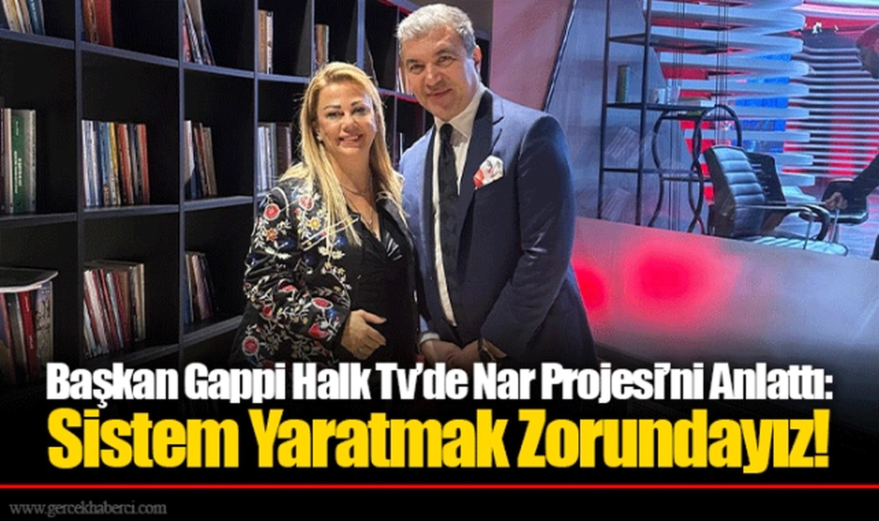 Başkan Gappi Halk Tv’de Nar Projesi’ni Anlattı: Sistem Yaratmak Zorundayız!