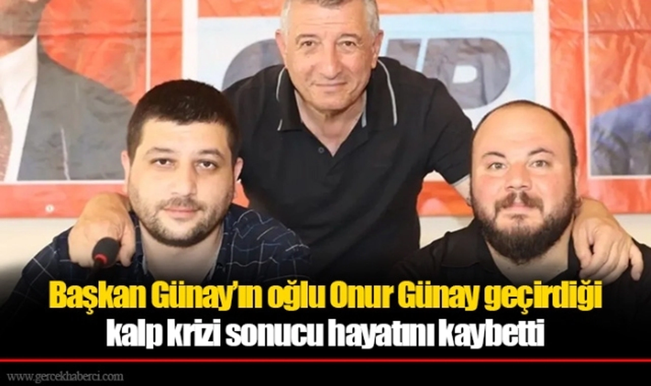Başkan Günay'ın oğlu Onur Günay geçirdiği kalp krizi sonucu hayatını kaybetti