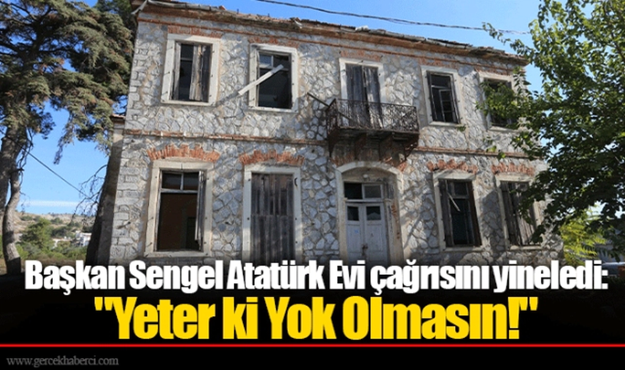 Başkan Sengel Atatürk Evi çağrısını yineledi: "Yeter ki Yok Olmasın!"
