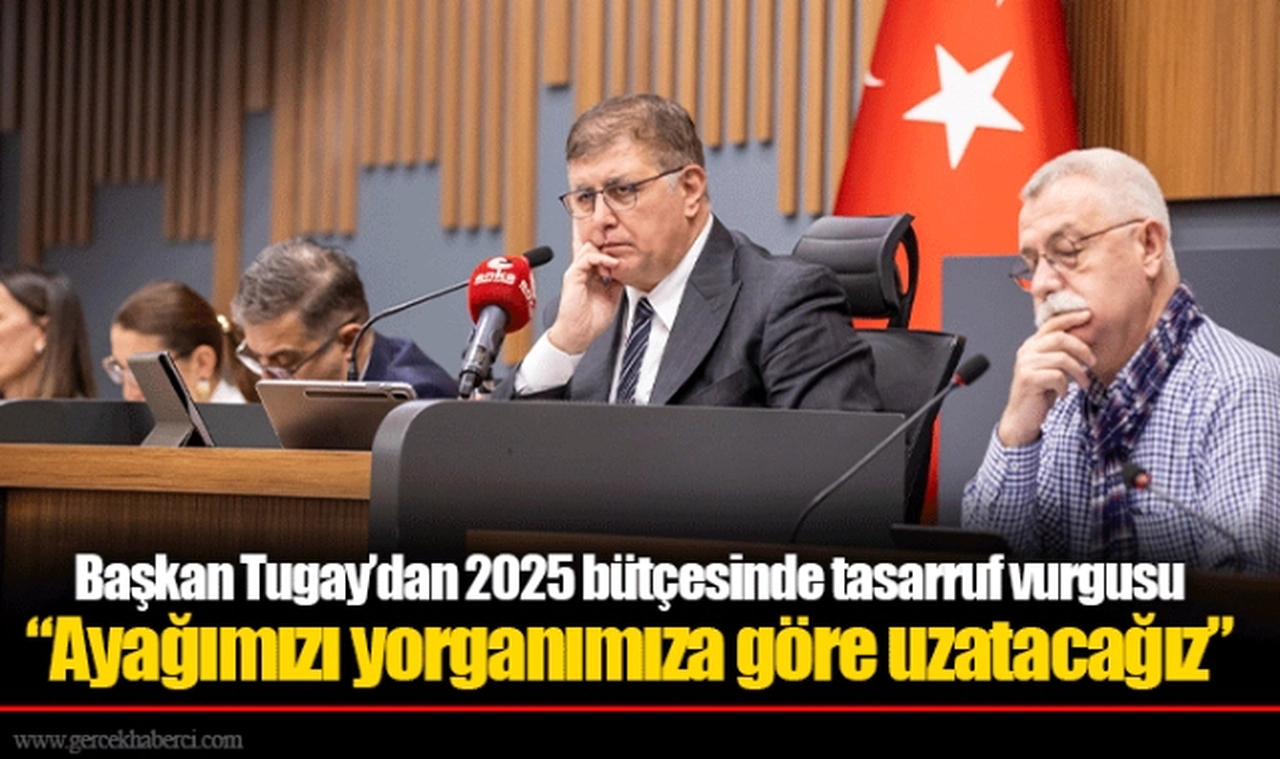 Başkan Tugay’dan 2025 bütçesinde tasarruf vurgusu  “Ayağımızı yorganımıza göre uzatacağız”