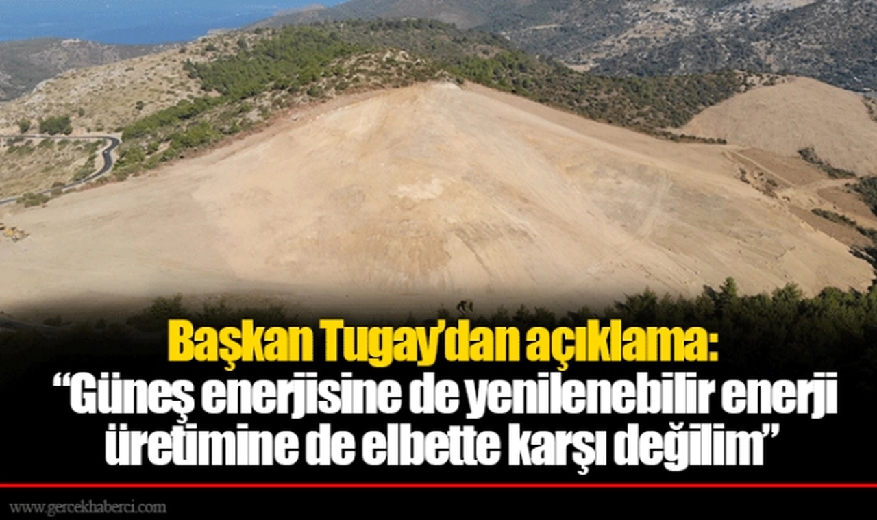 Başkan Tugay’dan açıklama:  “Güneş enerjisine de yenilenebilir enerji üretimine de elbette karşı değilim”