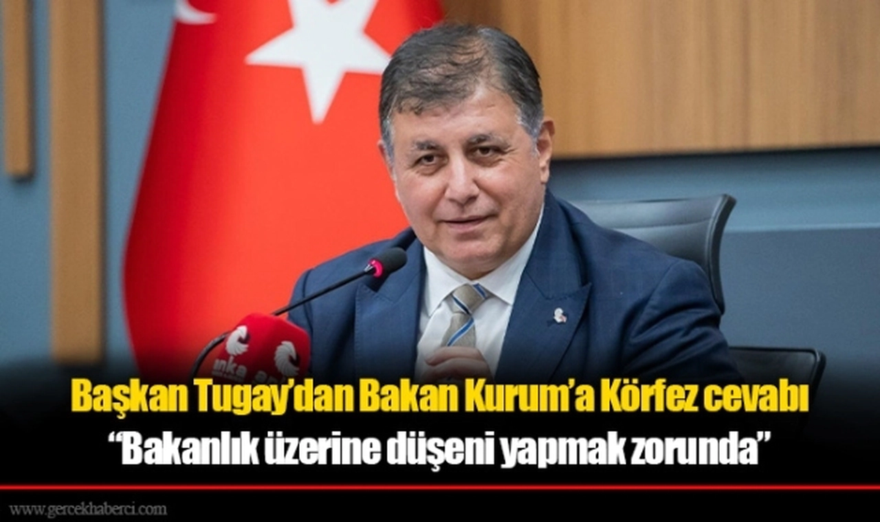 Başkan Tugay’dan Bakan Kurum’a Körfez cevabı “Bakanlık üzerine düşeni yapmak zorunda”